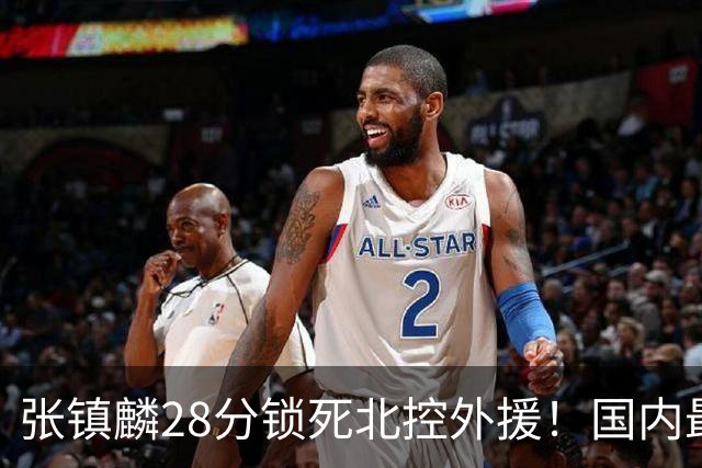 张镇麟28分锁死北控外援！国内最强3号位，国家队却不要他？